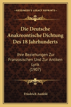 Paperback Die Deutsche Anakreontische Dichtung Des 18 Jahrhunderts: Ihre Beziehungen Zur Franzosischen Und Zur Antiken Lyrik (1907) [German] Book