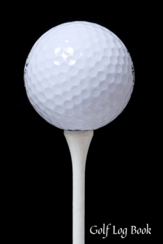 Golf Log book: Golfing Log Book to Track your Scores and Record detailed Statistics, Golf Performance Dairy, Golf Club Yard Pad