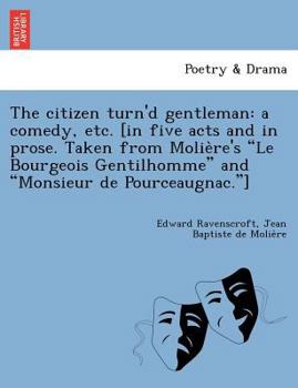 Paperback The Citizen Turn'd Gentleman: A Comedy, Etc. [In Five Acts and in Prose. Taken from Molie Re's "Le Bourgeois Gentilhomme" and "Monsieur de Pourceaug Book