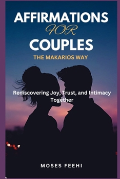 AFFIRMATIONS FOR COUPLES THE MAKARIOS WAY: Rediscovering Joy, Trust, and Intimacy Together