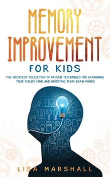 Paperback Memory Improvement For Kids: The Greatest Collection Of Proven Techniques For Expanding Your Child's Mind And Boosting Their Brain Power Book