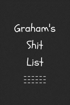 Graham's Shit List. Funny Lined Notebook to Write In/Gift For Dad/Uncle/Date/Boyfriend/Husband/Friend/For anyone Named Graham: Lined Notebook / Journal Gift, 120 Pages, 6x9, Soft Cover, Matte Finish