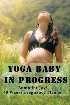 Yoga Baby in Progress -  Bump for Joy 40 Weeks Pregnancy Planner: Guided Sections with journal memory record and Simple yoga guide | Perfect gift for expectant pregnant mothers | Peace