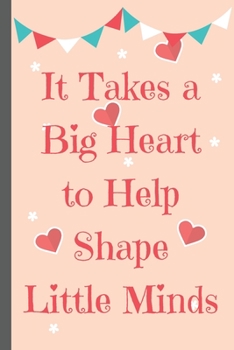 Paperback It Takes a Big Heart to Help Shape Little Minds - Notebook: Notebook/Journal Book to Write in, (6" x 9"), 120 Pages For Teachers Book