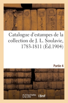 Paperback Catalogue d'Estampes de la Collection de J. L. Soulavie, 1783-1811. Partie 4 [French] Book