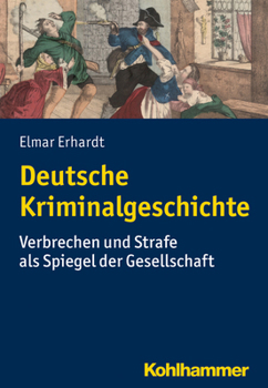 Deutsche Kriminalgeschichte: Verbrechen Und Strafe ALS Spiegel Der Gesellschaft