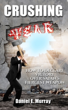 Paperback Crushing Fear: How to Declare Victory Over Satan's Fiercest Weapon Book