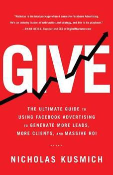 Paperback Give: The Ultimate Guide To Using Facebook Advertising to Generate More Leads, More Clients, and Massive ROI Book