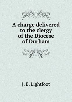 A charge delivered to the clergy of the Diocese of Durham: November 25, 1886