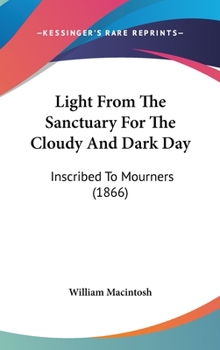 Hardcover Light From The Sanctuary For The Cloudy And Dark Day: Inscribed To Mourners (1866) Book