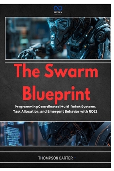 Paperback The Swarm Blueprint: Programming Coordinated Multi-Robot Systems, Task Allocation, and Emergent Behavior with ROS2 Book