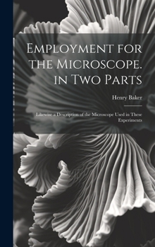 Hardcover Employment for the Microscope. in Two Parts: Likewise a Description of the Microscope Used in These Experiments Book