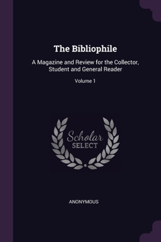 Paperback The Bibliophile: A Magazine and Review for the Collector, Student and General Reader; Volume 1 Book