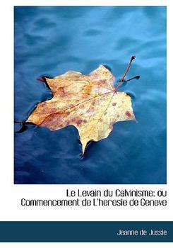 Paperback Le Levain Du Calvinisme: Ou Commencement de L'Heresie de Geneve (Large Print Edition) [Large Print] Book