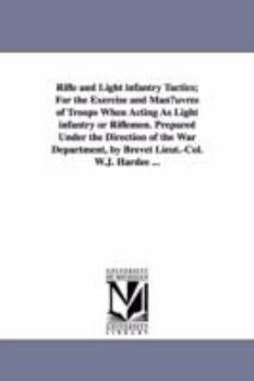Paperback Rifle and Light Infantry Tactics; For the Exercise and Man Uvres of Troops When Acting as Light Infantry or Riflemen. Prepared Under the Direction of Book