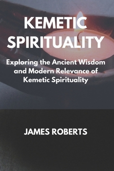 Paperback The Kemetic Spirituality: Exploring the Ancient Wisdom and Modern Relevance of Kemetic Spirituality Book