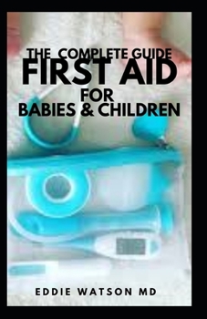 Paperback The Complete Guide First Aid for Babies & Children: The Complete Guide to Medical Care And Taking Care of Your Child Book