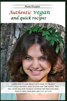 Authentic Vegan And Quick Recipes: Learn How to Lose Weight with Some of the Best Plant-Based Recipes! Easy-To-Cook and Time Saving, They Will Teach ... Meal Plan to Heal Your Body and Feel Better!