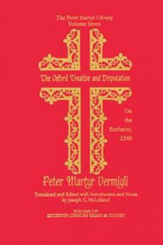 The Oxford Treatise and Disputation on the Eucharist, 1549 (The Peter Martyr Library Volume 7: Sixteenth Century Essays & Studies, Kirksville, Missouri, USA 2000, Volume 56) - Book #56 of the Sixteenth Century Essays & Studies