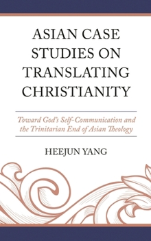 Hardcover Asian Case Studies on Translating Christianity: Toward God's Self-Communication and the Trinitarian End of Asian Theology Book