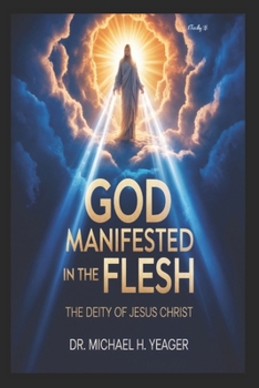 GOD MANIFESTED IN THE FLESH: The Deity Of Jesus Christ