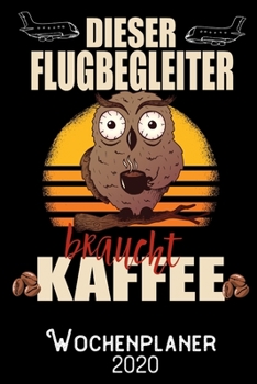 Dieser Flugbegleiter braucht Kaffee - Wochenplaner 2020: DIN A5 Kalender / Terminplaner / Wochenplaner 2020 12 Monate: Januar 2020 bis Dezember 2020 - Jede Woche auf 2 Seiten (German Edition)