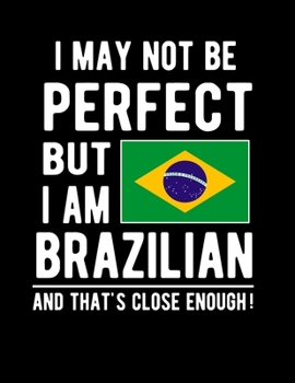 Paperback I May Not Be Perfect But I Am Brazilian And That's Close Enough!: Funny Notebook 100 Pages 8.5x11 Notebook Brazilian Family Heritage Brazil Gifts Book
