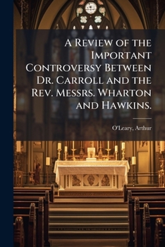 A review of the important controversy between Dr. Carroll and the Reverend Messrs. Wharton and Hawkins; including a defence of the conduct of Pope Clement XIV.