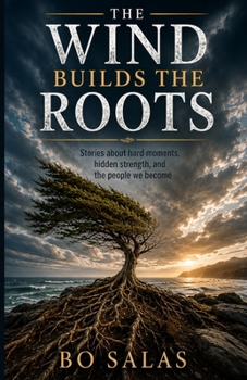 The Wind Builds The Roots: Stories About Hard Moments, Hidden Strength, and the People We Become