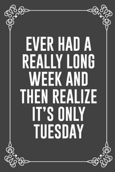 EVER HAD A REALLY LONG WEEK AND THEN REALIZE IT'S ONLY TUESDAY: Funny Blank Lined Ofiice Journals For Friend or Coworkers