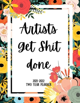 Artists Get Shit Done 2021-2022 Two Year Planner: 2 Year Monthly Planner, 24 Months Calendar and organizer, Gift for Artist - Flower Cover
