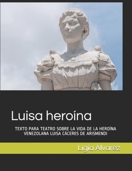 Paperback Luisa heroína: Texto Para Teatro Sobre La Vida de la Heroína Venezolana Luisa Cáceres de Arismendi [Spanish] Book
