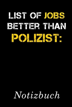 List Of Jobs Better Than Polizist Notizbuch: | Notizbuch mit 110 linierten Seiten | Format 6x9 DIN A5 | Soft cover matt | (German Edition)