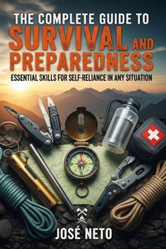 The Complete Guide to Survival and Preparedness: Essential Skills for Self-Reliance in Any Situation