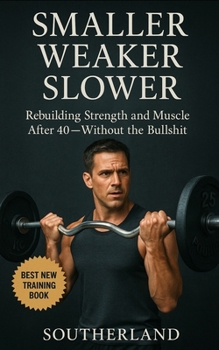 Paperback Smaller, Weaker, Slower: A No-BS Guide to Bodybuilding for Men Over 40: How Men Over 40 Can Build Muscle, Boost Strength, and Train Smarter Without Wa Book