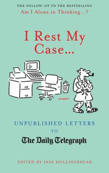 I Rest My Case?: Unpublished Letters to the Daily Telegraph - Book  of the Unpublished Letters to The Daily Telegraph