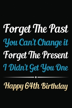 Paperback Forget The Past You Can't Change It Forget The Present I Didn't Get You One Happy 64th Birthday: Funny 64th Birthday Gift Journal / Notebook / 64 Year Book