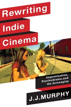 Paperback Rewriting Indie Cinema: Improvisation, Psychodrama, and the Screenplay Book