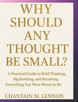 Why Should Any Thought Be Small?: A Practical Guide to Bold Thinking, Big Building, and Becoming Everything You Were Meant to Be