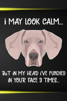 I May Look Calm But In My Head I've Punched In Your Face 3 Times: Weimaraner Puppy Dog 2020 2021 Monthly Weekly Planner Calendar Schedule Organizer ... Notebook For Dog Owners and Puppy Lovers