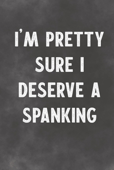 I'm Pretty Sure I Deserve A Spanking: Lined Notebook - Better Than A Funny Adult Greeting Card For Lovers