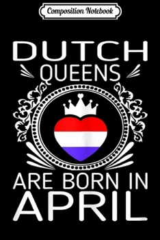 Composition Notebook: Womens Dutch Queens Are Born In April Gift  Journal/Notebook Blank Lined Ruled 6x9 100 Pages