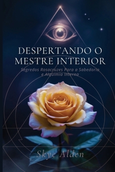 Despertando o Mestre Interior: Segredos Rosacruzes para a Sabedoria e Alquimia Interna (Portuguese Edition)
