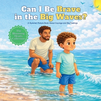 Can I Be Brave In the Big Waves?: A Summer Picture Book About Courage and Big Feelings (The Blooming Hearts Collection)