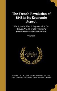 Hardcover The French Revolution of 1848 in Its Economic Aspect: Vol. I, Louis Blanc's Organisation Du Travail, Vol. II. Émile Thomas's Histoire Des Ateliers Nat Book