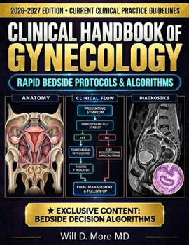 CLINICAL HANDBOOK OF GYNECOLOGY 2026–2027: Rapid Bedside Protocols, Diagnostic Algorithms, and Step-by-Step Management in Benign Disease, Reproductive Endocrinology, and Gynecologic Oncology for OB-GY
