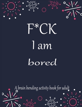 F*CK I am bored A brain bending activity book for adult: Adult Maze Book Grate for Developing Problem Solving Skills, Spatial Awareness and Critical Thinking Skills.