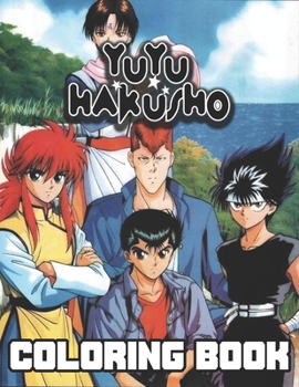 Yu Yu Hakusho Coloring Book: A Fantastic Coloring Book For Adults To Get Into the yu yu hakusho World With Unique Illustrations