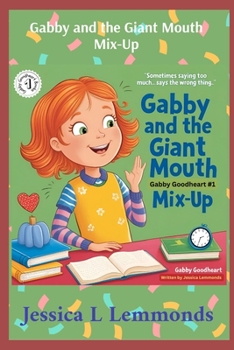 Gabby and the Giant Mouth Mix-Up: Sometimes Saying Too Much...Says The Wrong Thing (Gabby Goodheart Books)