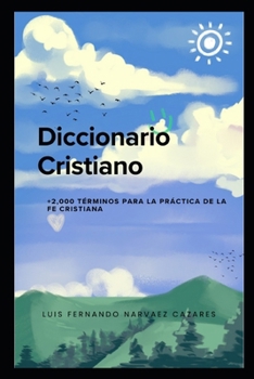 Diccionario Cristiano +2,000 Términos para la Fe Cristiana: Una guía completa y accesible para entender y profundizar en la teología, la historia y la práctica cristiana (Spanish Edition)